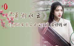 刘秭璇古琴名曲公益直播课精讲——《潇湘水云》
