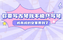 你要写古琴就不能只写琴，被央视的文案美到了