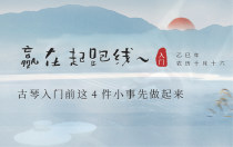 古琴入门前这4件小事先做起来，赢在起跑线~