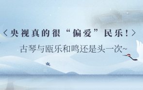 央视真的很“偏爱”民乐！古琴与瓯乐和鸣还是头一次~