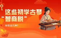这些初学古琴“智商税”，你交过几种？