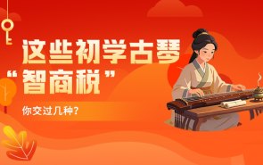 这些初学古琴“智商税”，你交过几种？