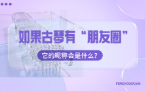 如果古琴有“朋友圈”，它的昵称会是什么？