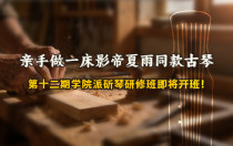 亲手做一床影帝夏雨同款古琴｜第十二期学院派斫琴研修班即将开班！