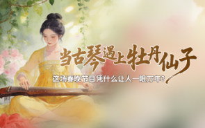 当古琴遇上牡丹仙子，这场春晚节目凭什么让人一眼万年？