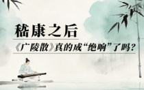 嵇康之后，《广陵散》真的成“绝响”了吗？