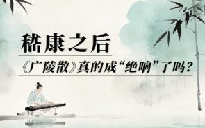 嵇康之后，《广陵散》真的成“绝响”了吗？