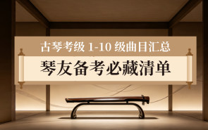 古琴考级 1-10 级曲目汇总，琴友备考必藏清单!