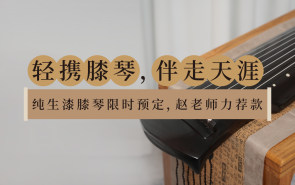 轻携膝琴，伴走天涯｜纯生漆膝琴限时预定，赵老师力荐款！